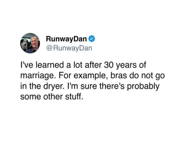 o RunwayDan RunwayDan Ive learned a lot after 30 years of marriage For example bras do not go in the dryer Im sure theres probably some other stuff
