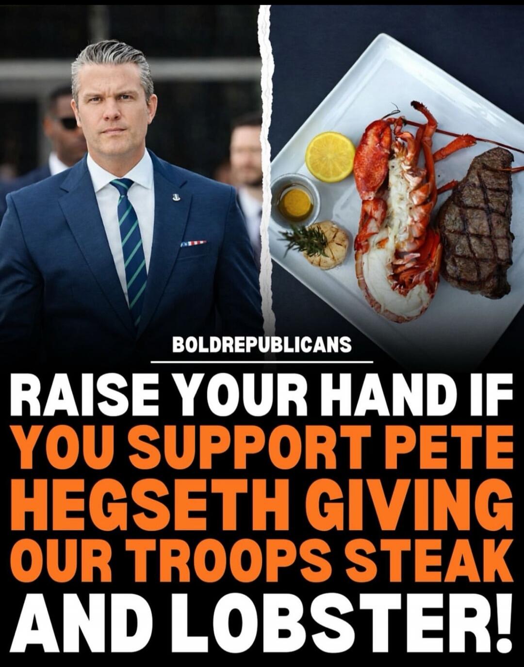 RAISE YOUR HAND IF YOU SUPPORT PETE HEGSETH GIVING OUR TROOPS STEAK AND LOBSTER!