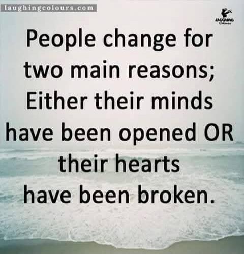 People change for two main reasons; Either their minds have been opened OR their hearts have been broken. laughingcolours.com