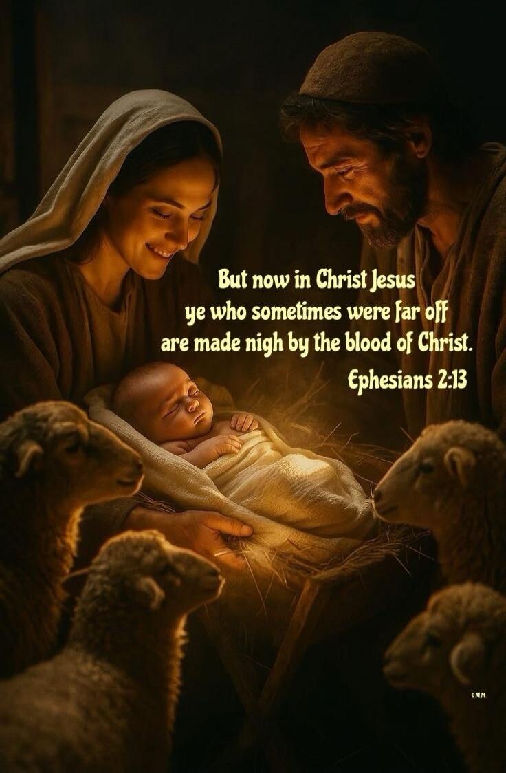 But now in Christ Jesus ye who sometimes were far off are made nigh by the blood of Christ. Ephesians 2:13