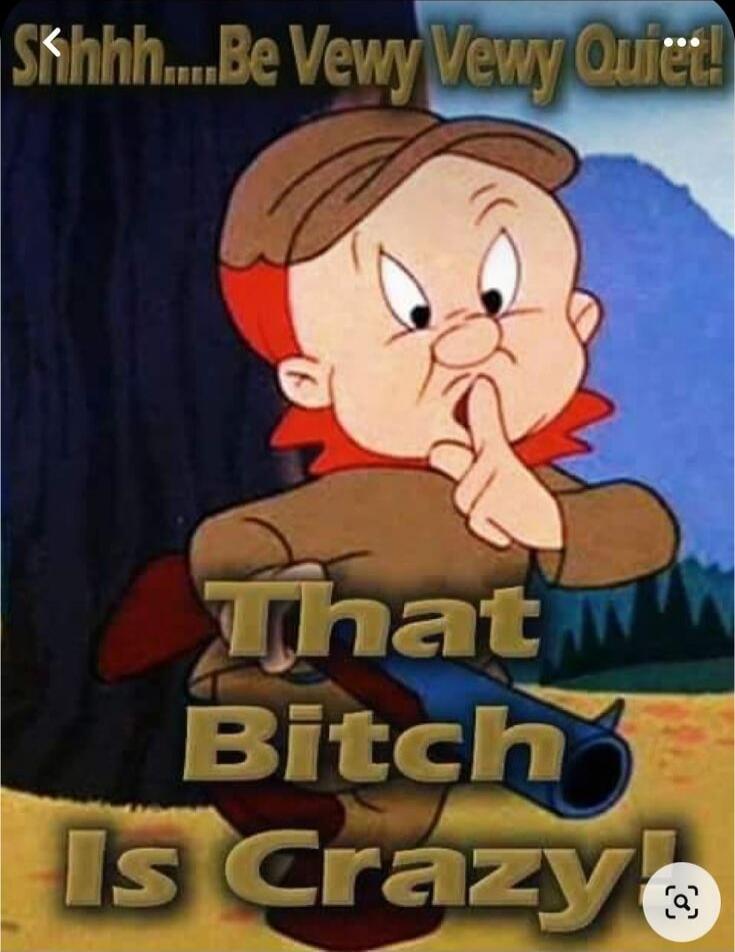 Shhh... Be Vewy Vewy Quiet! That Bitch Is Crazy!