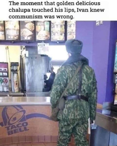 The moment that golden delicious chalupa touched his lips Ivan knew communism was wrong