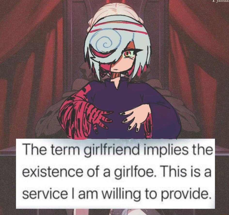 The term girlfriend implies the existence of a girlfoe Thisis a service am willing to provide