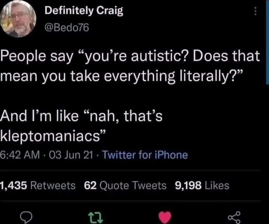 Definitely Craig Bedo76 People say youre autistic Does that mean you take everything literally And Im like nah thats TGN EDET 642 AM 03 Jun 21 Twitter for iPhone 1435 Retweets 62 Quote Tweets 9198 Likes fe 2 2