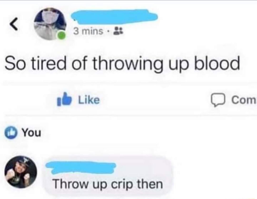 3 mins 8 So tired of throwing up blood il Like D com You Throw up crip then