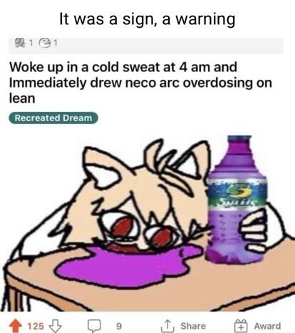 It was a sign a warning Woke up in a cold sweat at 4 am and Immediately drew neco arc overdosing on lean