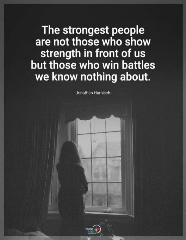 The strongest people are not those who show strength in front of us but those who win battles we know nothing about. Jonathan Harnisch