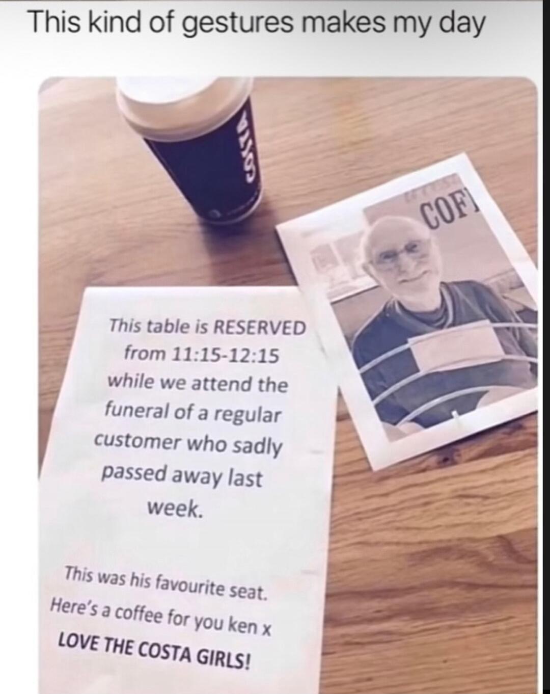 This kind of gestures makes my day o This table is RESERVED from 1115 1215 while we attend the funeral of a regular Customer who sadly Passed away last week This was his favourite seat Heres 3 coffee for yo ken x Love THE COsTA GIRLs