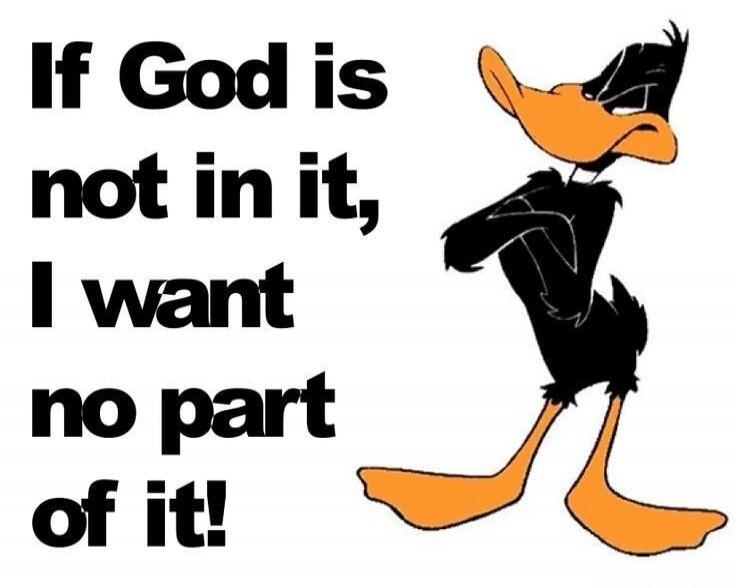 If God is not in it, I want no part of it!
