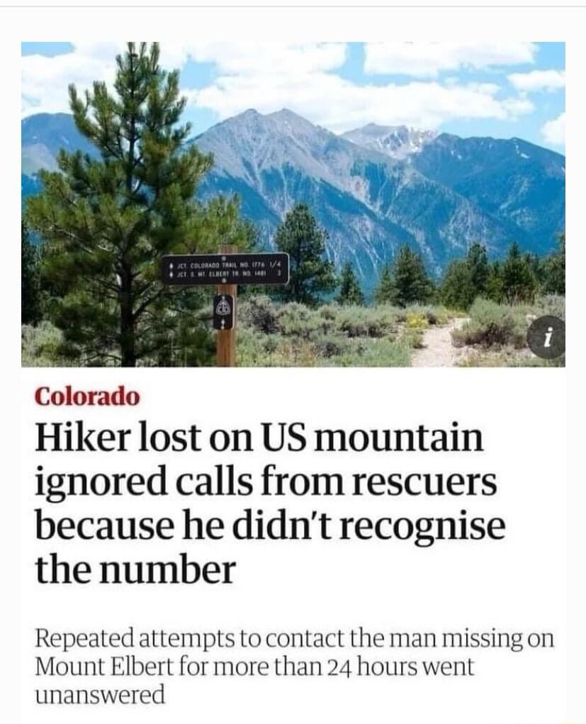 Colorado Hiker lost on US mountain ignored calls from rescuers because he didnt recognise the number Repeated attempts to contact the man missing on Mount Elbert for more than 24 hours went unanswered