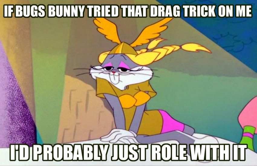 IEBUGSBUNNYTRIED THATDRAG TRICK ON ME 1DPROBABLYIUSTROLEWITHIITs