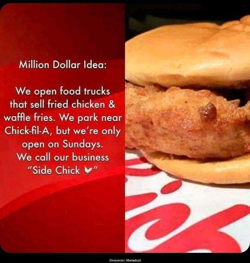 Million Dollar Idea We open food trucks i that sell fried chicken RSN waffle fries We park near ChickAil A but were only open on Sundays We call our business Side Chick w