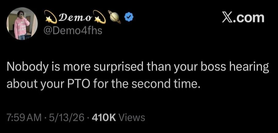 A social media post by Demo (@Demo4fhs) on X.com reads: 'Nobody is more surprised than your boss hearing about your PTO for the second time.' The post was made at 7:59 AM on 5/13/26 and has 410K Views.
