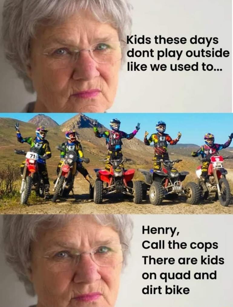 Henry Call the cops There are kids on quad and dirt bike