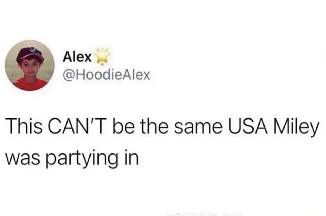 Alex HoodieAlex This CANT be the same USA Miley was partying in