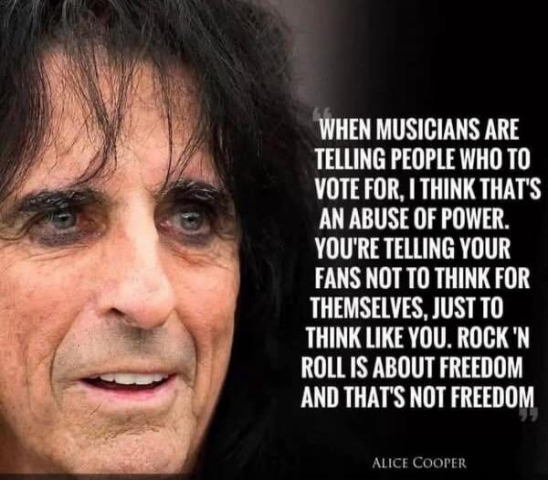 WHEN MUSICIANS ARE TELLING PEOPLE WHO TO VOTE FOR, I THINK THAT'S AN ABUSE OF POWER. YOU'RE TELLING YOUR FANS NOT TO THINK FOR THEMSELVES, JUST TO THINK LIKE YOU. ROCK 'N ROLL IS ABOUT FREEDOM AND THAT'S NOT FREEDOM