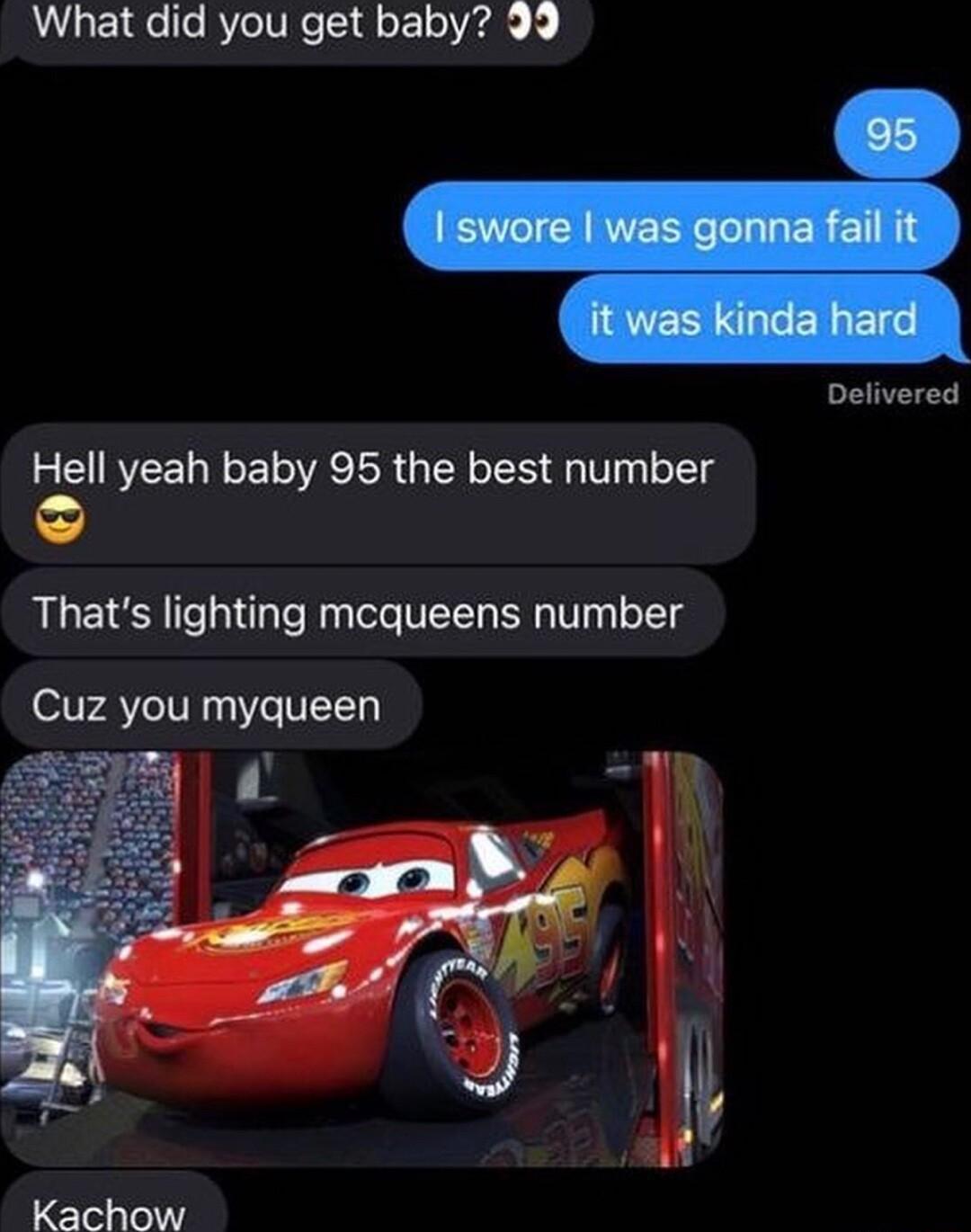 What did you get baby 39 Delivered Hell yeah baby 95 the best number Thats lighting mcqueens number Cuz you myqueen