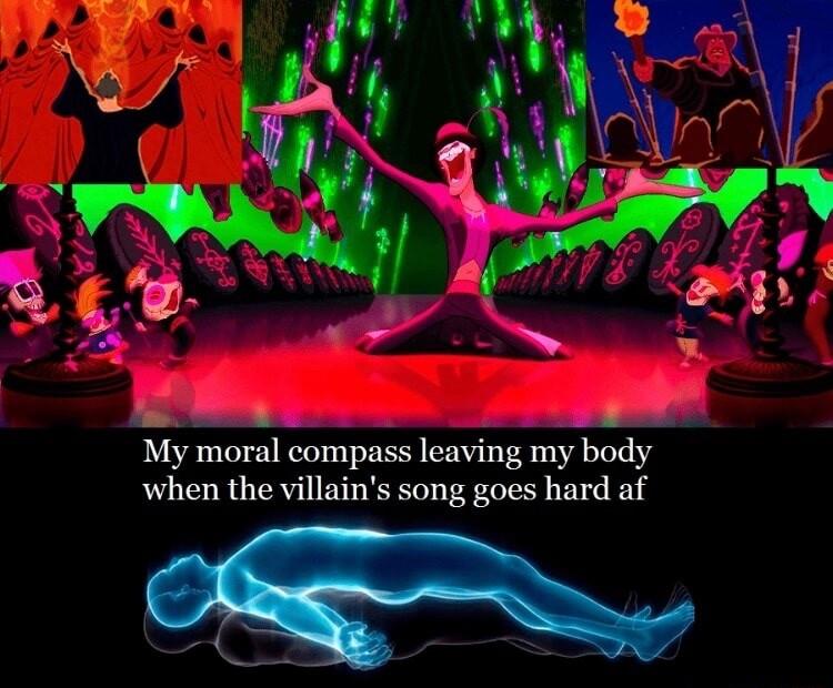 My moral compass leaving my body when the villains song goes hard af e
