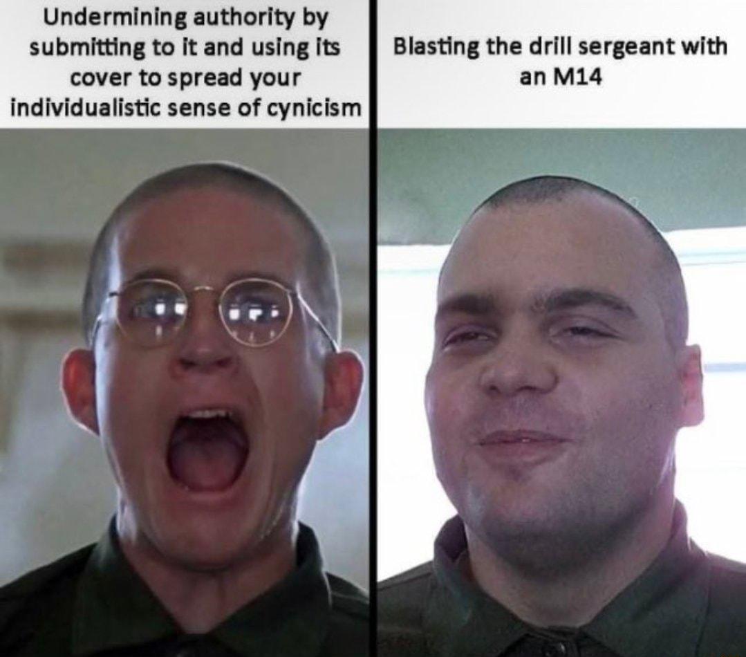 Undermining authority by submitting to It and using its Blasting the drill sergeant with cover to spread your anM14 Individualistic sense of cynicism