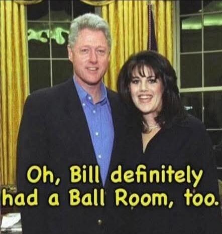 Oh, Bill definitely had a Ball Room, too.