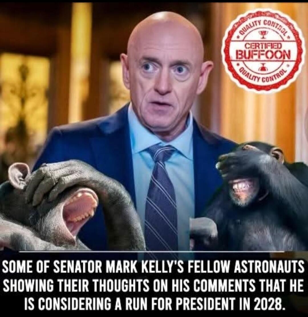 QUALITY CONTROL CERTIFIED BUFFOON SOME OF SENATOR MARK KELLY'S FELLOW ASTRONAUTS SHOWING THEIR THOUGHTS ON HIS COMMENTS THAT HE IS CONSIDERING A RUN FOR PRESIDENT IN 2028.
