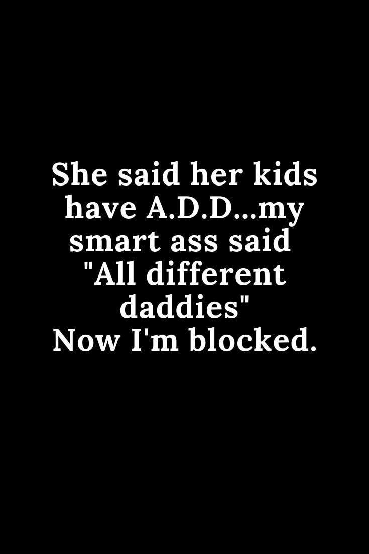 She said her kids have ADDmy smart ass said All different daddies Now Im blocked