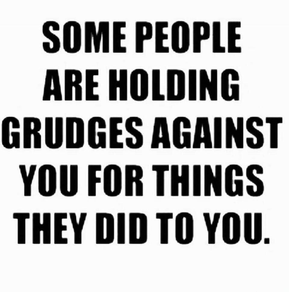 SOME PEOPLE ARE HOLDING GRUDGES AGAINST YOU FOR THINGS THEY DID TO YOU.