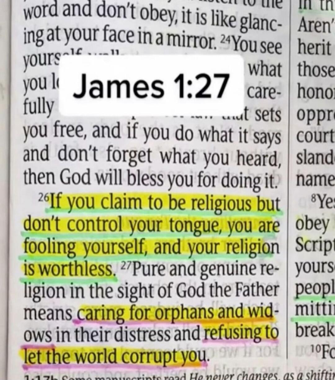 word and don't obey, it is like glancing at your face in a mirror. You see yourself... what carefully you free, and if you do what it says and don't forget what you heard, then God will bless you for doing it. If you claim to be religious but don't control your tongue, you are fooling yourself, and your religion is worthless. Pure and genuine relig