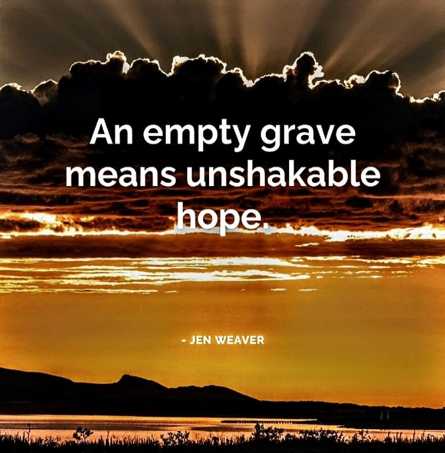 An empty grave means unshakable hope. Jen Weaver
