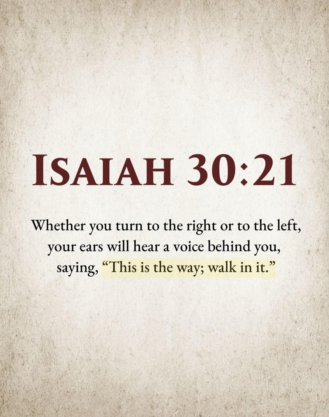 ISAIAH 30:21 Whether you turn to the right or to the left, your ears will hear a voice behind you, saying, 