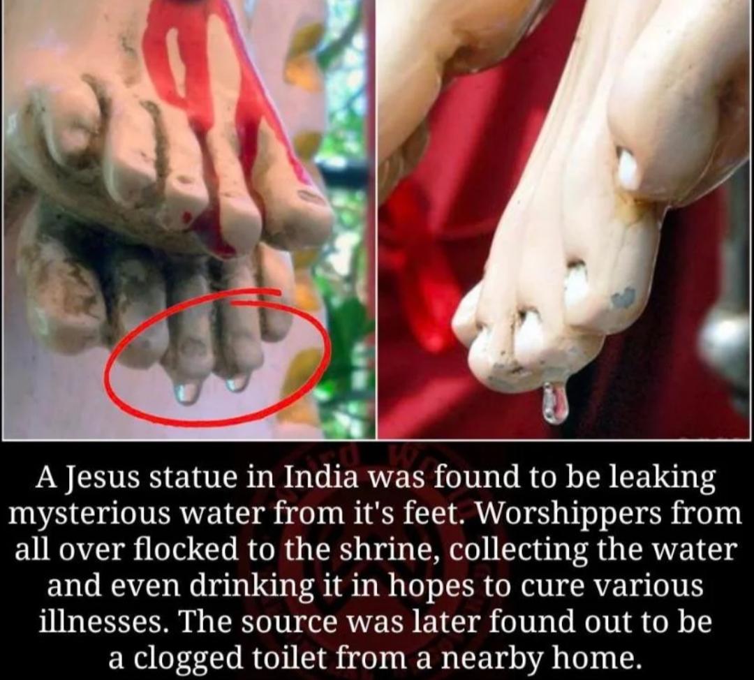 A Jesus statue in India was found to be leaking VA s ERVETEIS WO U BT MU O S D ERifd u all over flocked to the shrine collecting the water and even drinking it in hopes to cure various illnesses The source was later found out to be a clogged toilet from a nearby home