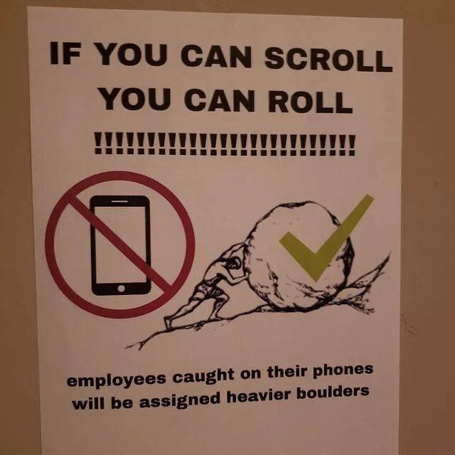 IF YOU CAN SCROLL YOU CAN ROLL employees caught on their phones will be assigned heavier boulders