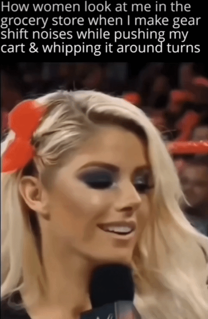 How women look at me in the grocery store when make gear shift noises while pushing my 1 R gl o ol g Hidr Tgo I le RVs