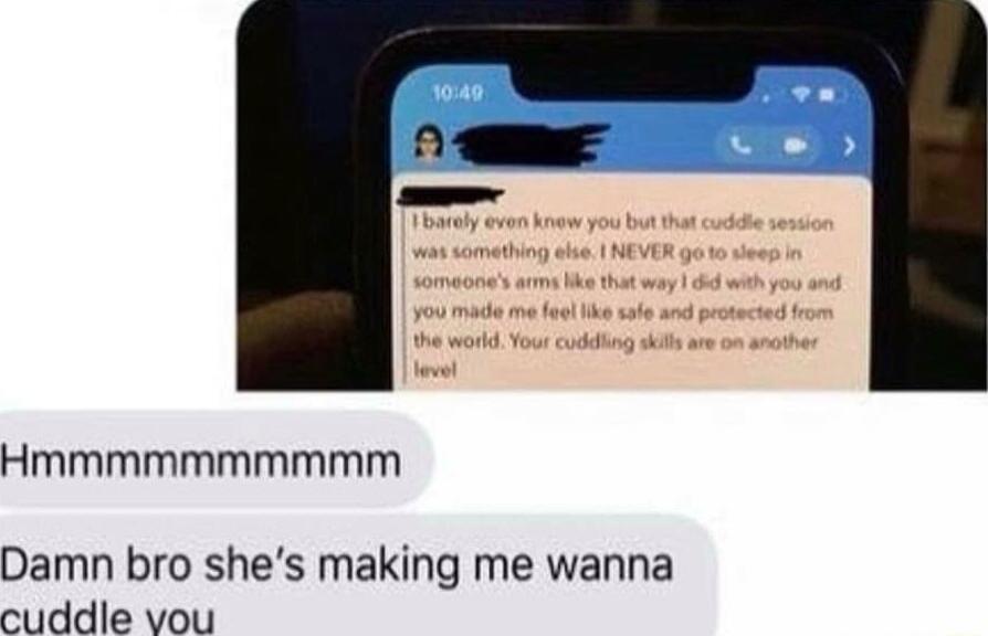 Hmmmmmmmmmm Damn bro shes making me wanna cuddle vou