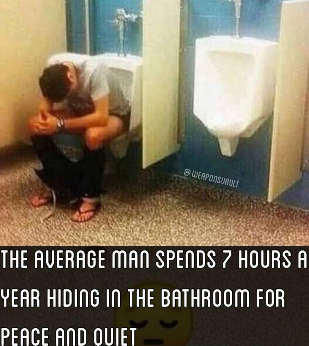 THE AVERAGE MAN SPENDS 7 HOURS A YEAR HIDING IN THE BATHROOM FOR PEACE AND QUIET. Sad emoji. @WEAPONSUVAULT