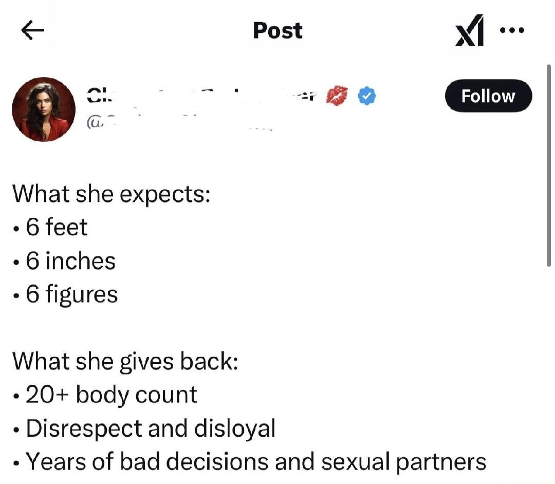 What she expects 6 feet Binches 6 figures What she gives back 20 body count Disrespect and disloyal Years of bad decisions and sexual partners