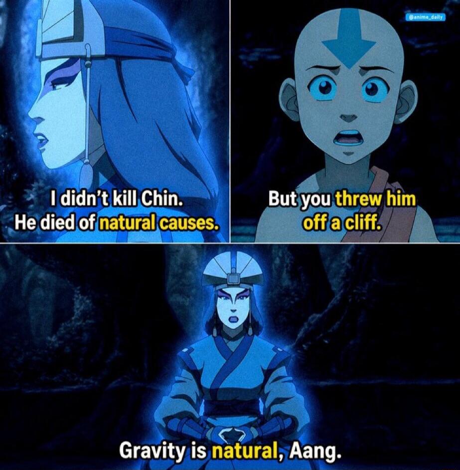 I didn't kill Chin. He died of natural causes. But you threw him off a cliff. Gravity is natural, Aang.