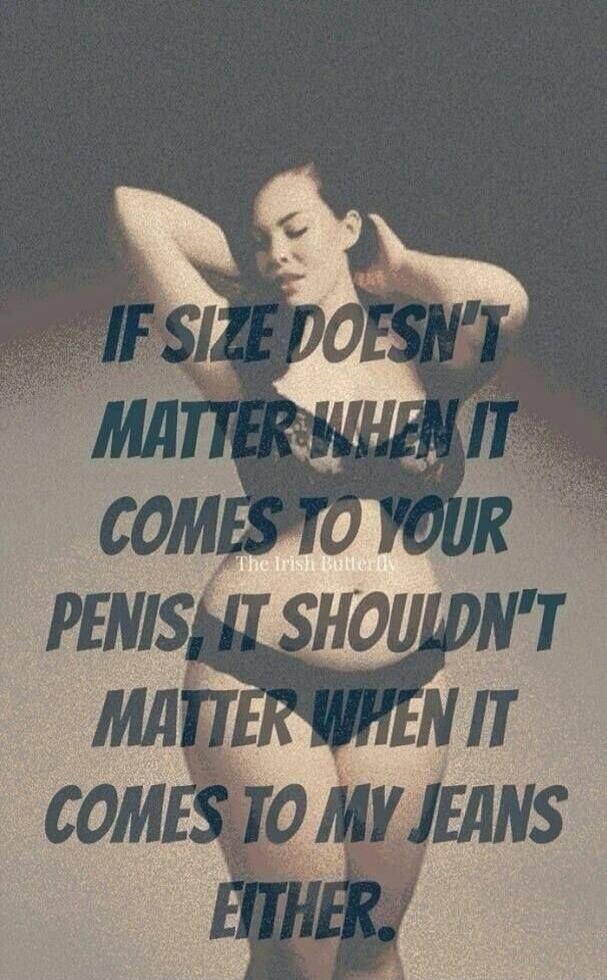 IF SIZE DOESN'T MATTER WHEN IT COMES TO YOUR PENIS, IT SHOULDN'T MATTER WHEN IT COMES TO MY JEANS EITHER. The Irish Butterfly