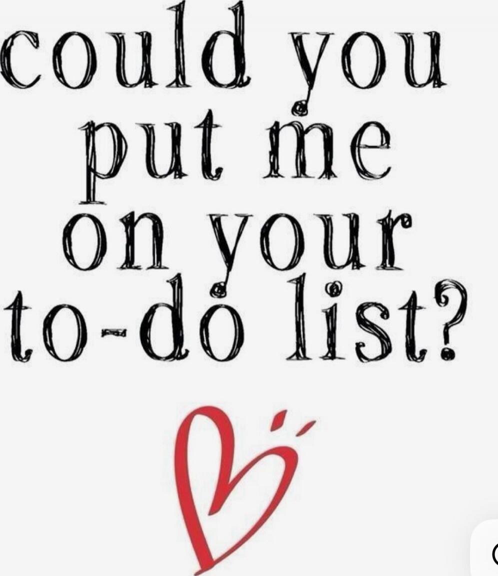 could you put me on your to-do list?