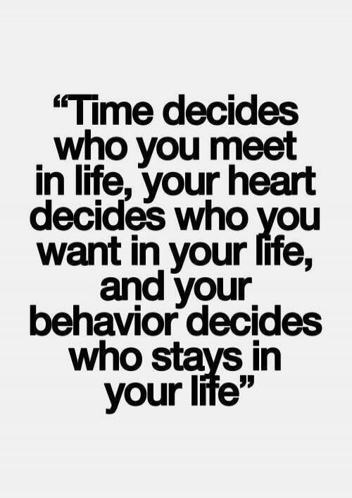 Time decides who you meet in life, your heart decides who you want in your life, and your behavior decides who stays in your life