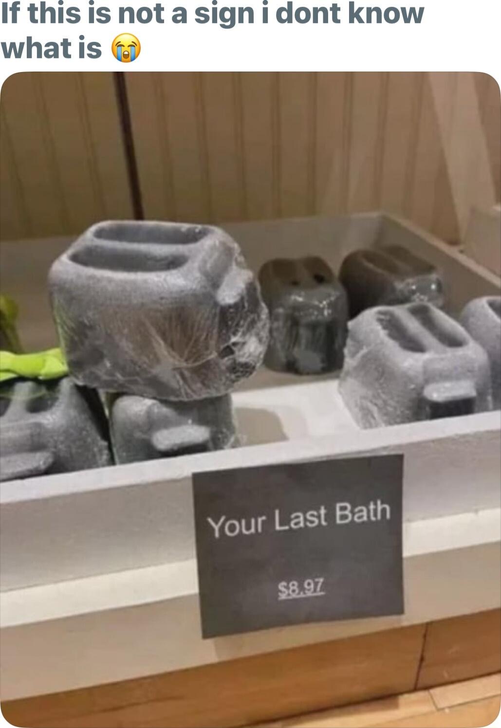 If this is not a sign 1 dont know whatis Your Last Bath 5897 4