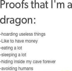 Proofs that Im a dragon hoarding useless things Like to have money edting a lot sleeping a lot hiding inside my cave forever avoiding humans