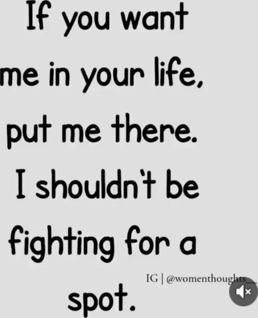 If you want me in your life, put me there. I shouldn't be fighting for a spot.