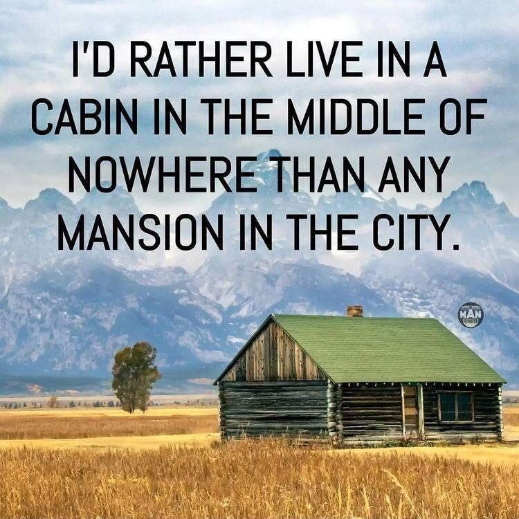 ID RATHER LIVE IN A CABIN IN THE MIDDLE OF _ NOWHERE THAN ANY MANSION IN THE CITY N BT 1 X