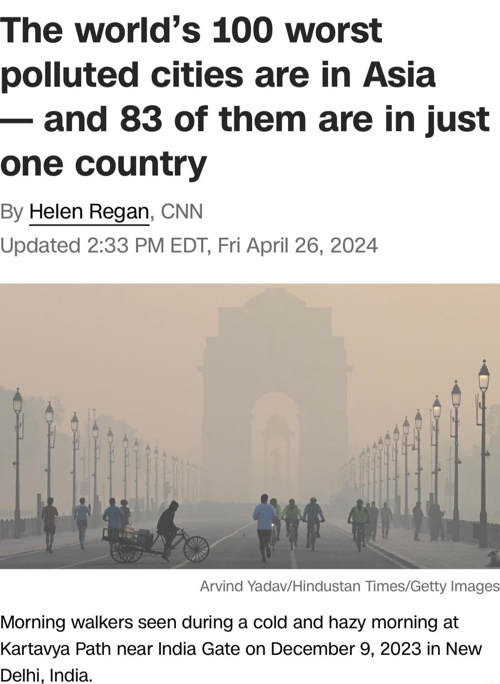 The worlds 100 worst polluted cities are in Asia and 83 of them are in just one country By Helen Regan CNN Updated 233 PM EDT Fri April 26 2024 Arvind YadavHindustan TimesGetty Images Morning walkers seen during a cold and hazy morning at Kartavya Path near India Gate on December 9 2023 in New Delhi India