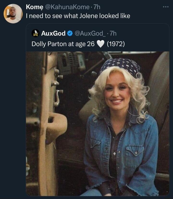 Kome KahunaKome 7h I need to see what Jolene looked like X AuxGod AuxGod_ 7h Dolly Parton at age 26 1972 l