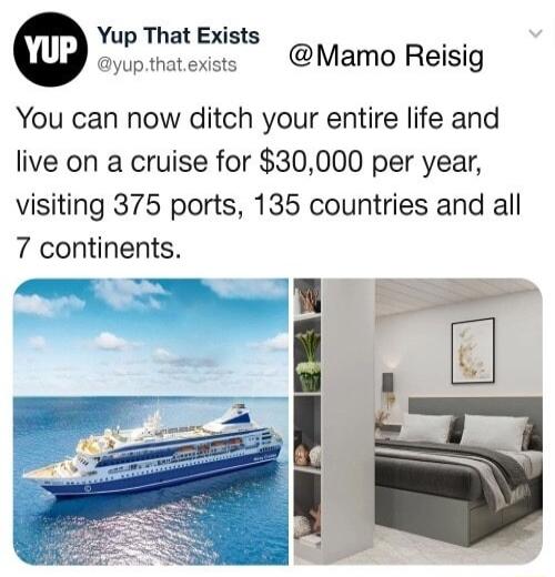 Yup That Exists aypthatexsts Mamo Reisig You can now ditch your entire life and live on a cruise for 30000 per year visiting 375 ports 135 countries and all 7 continents Sa