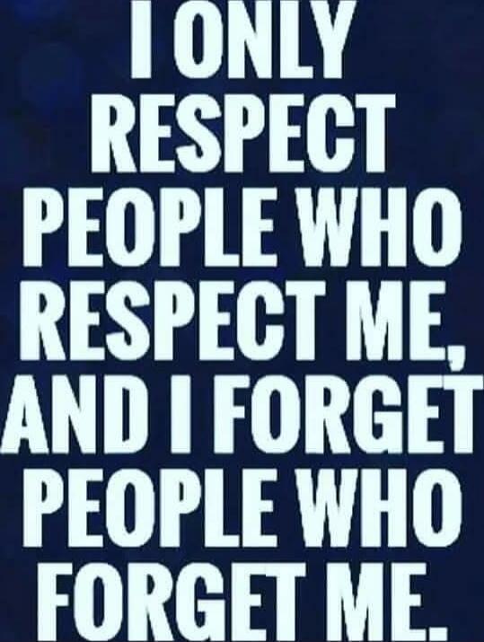 I ONLY RESPECT PEOPLE WHO RESPECT ME, AND I FORGET PEOPLE WHO FORGET ME.