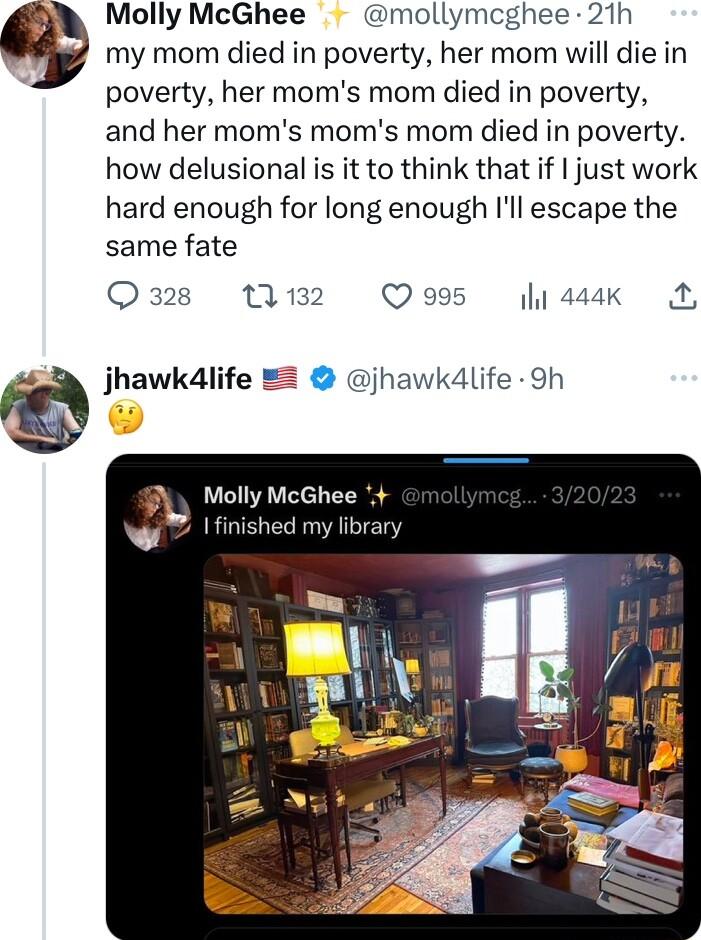 Molly McGhee mollymcghee 21h my mom died in poverty her mom will die in E poverty her moms mom died in poverty and her moms moms mom died in poverty how delusional is it to think that if just work hard enough for long enough Ill escape the same fate Q328 11132 Q 995 il 444k 2 jhawkdlife jhawkd4life 9h Molly McGhee g finished my ibra