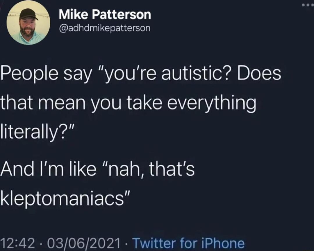 Mike Patterson adhdmikepatterson People say youre autistic Does that mean you take everything e And Im like nah thats EoInERIEE 1242 03062021 Twitter for iPhone